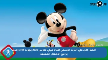 احصل الآن على التردد الرسمي لقناة ميكي ماوس 2025 بجودة HD وأحدث برامج الأطفال الممتعة